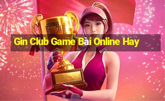 Gin Club Game Bài Online Hay