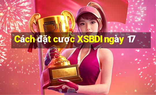 Cách đặt cược XSBDI ngày 17