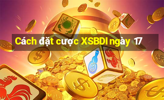 Cách đặt cược XSBDI ngày 17