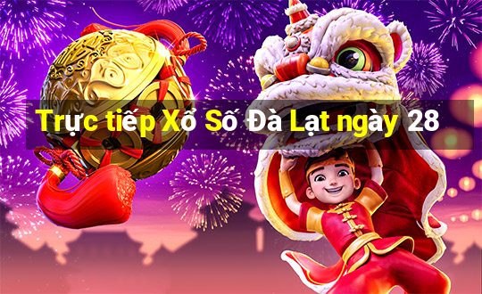 Trực tiếp Xổ Số Đà Lạt ngày 28