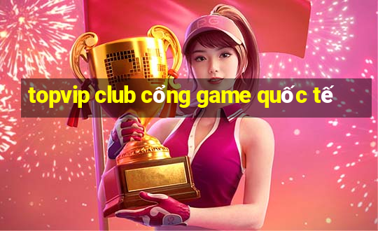 topvip club cổng game quốc tế