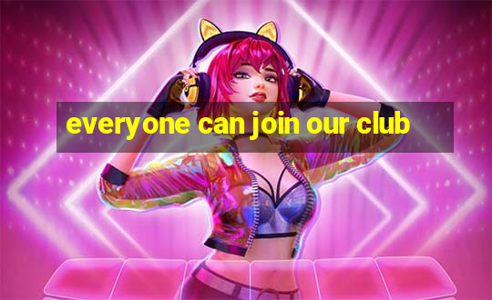 everyone can join our club