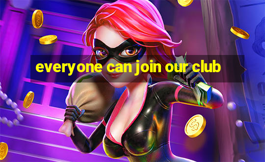 everyone can join our club