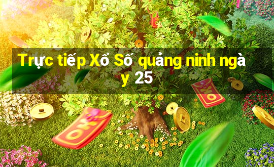 Trực tiếp Xổ Số quảng ninh ngày 25