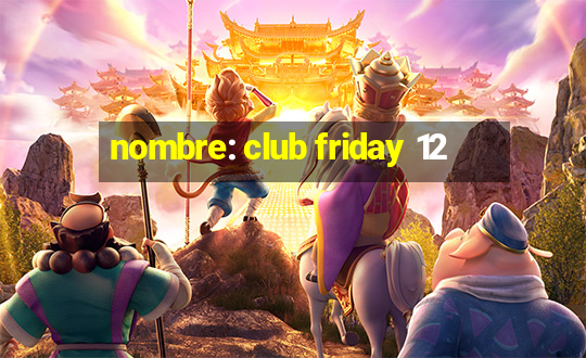 nombre: club friday 12