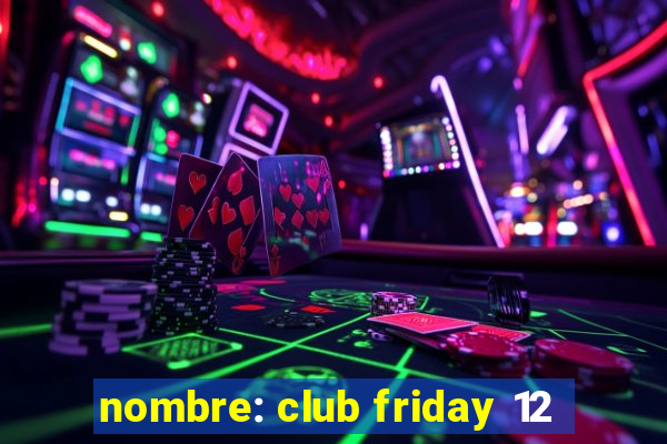 nombre: club friday 12