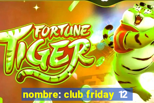 nombre: club friday 12