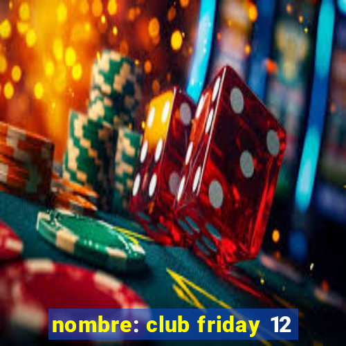 nombre: club friday 12