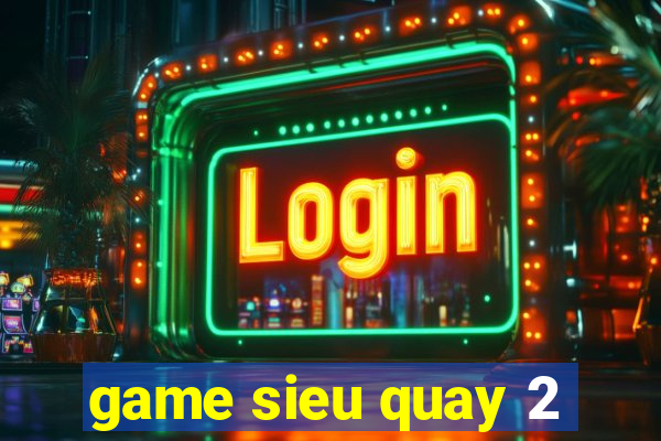 game sieu quay 2