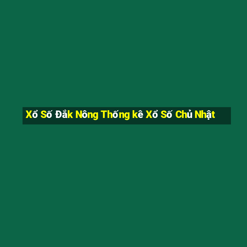 Xổ Số Đắk Nông Thống kê Xổ Số Chủ Nhật