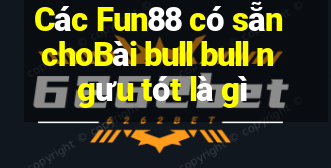 Các Fun88 có sẵn choBài bull bull ngưu tót là gì