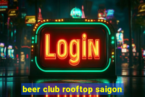 beer club rooftop saigon