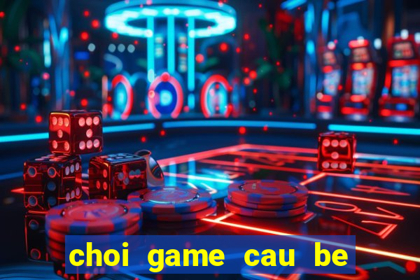 choi game cau be lua va co gai nuoc