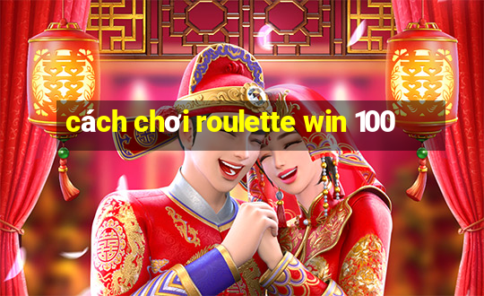 cách chơi roulette win 100