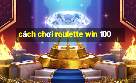 cách chơi roulette win 100