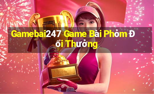 Gamebai247 Game Bài Phỏm Đổi Thưởng