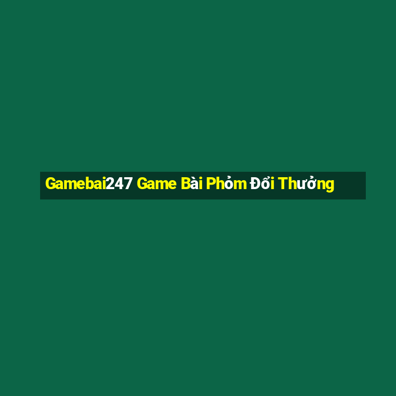 Gamebai247 Game Bài Phỏm Đổi Thưởng