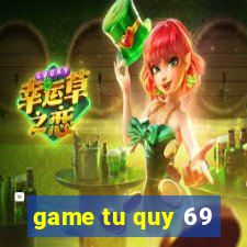 game tu quy 69