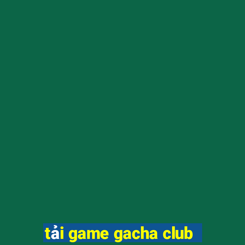 tải game gacha club