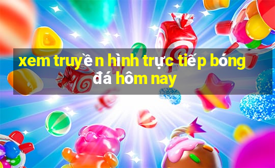 xem truyền hình trực tiếp bóng đá hôm nay