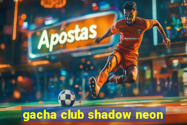 gacha club shadow neon