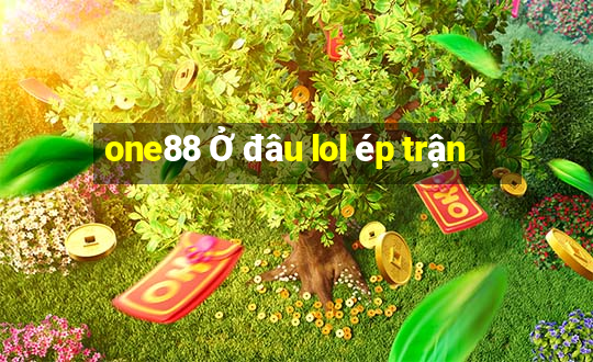 one88 Ở đâu lol ép trận