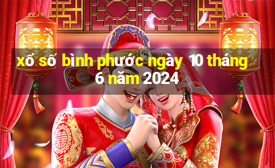 xổ số bình phước ngày 10 tháng 6 năm 2024