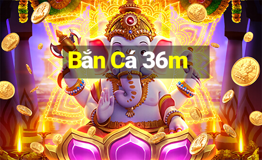 Bắn Cá 36m