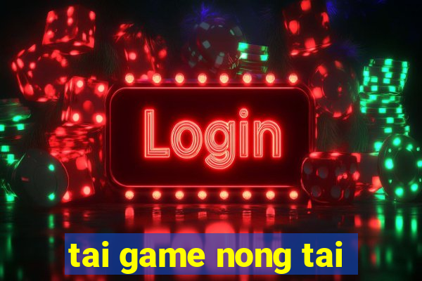 tai game nong tai