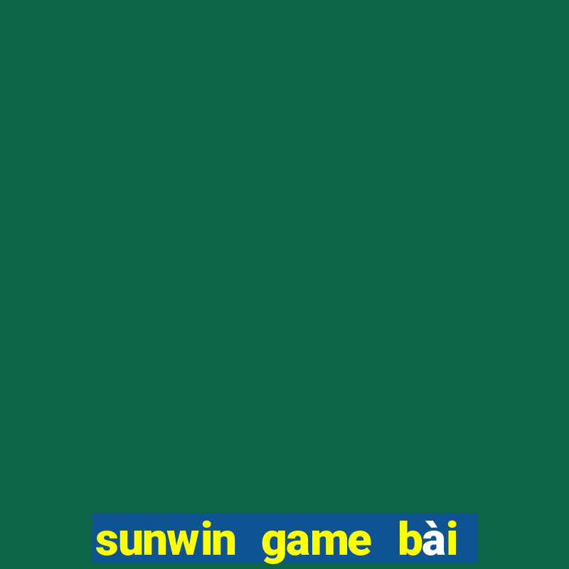 sunwin game bài đổi thưởng số 1