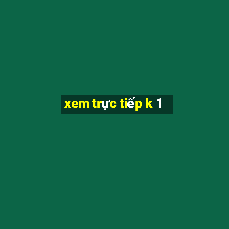 xem trực tiếp k 1