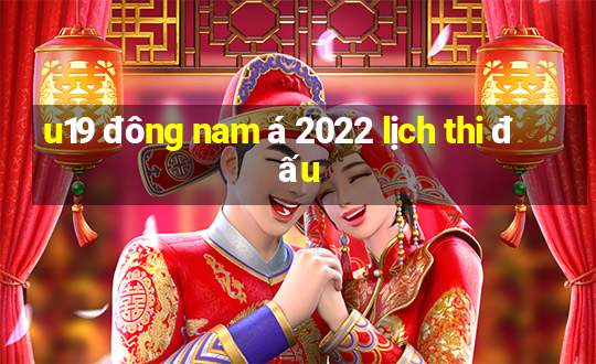 u19 đông nam á 2022 lịch thi đấu