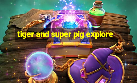 tiger and super pig explore