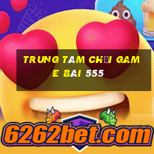 Trung tâm Chơi game bài 555