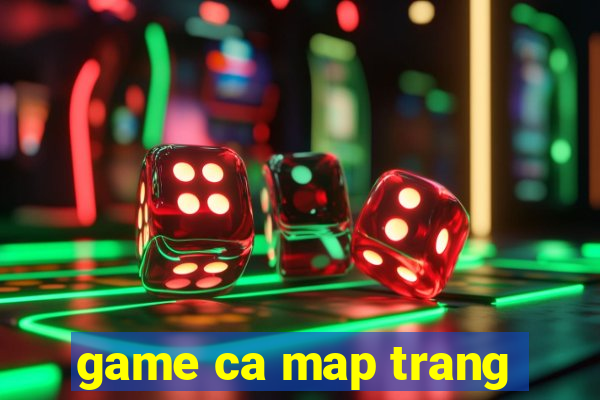 game ca map trang