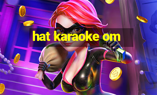 hat karaoke om