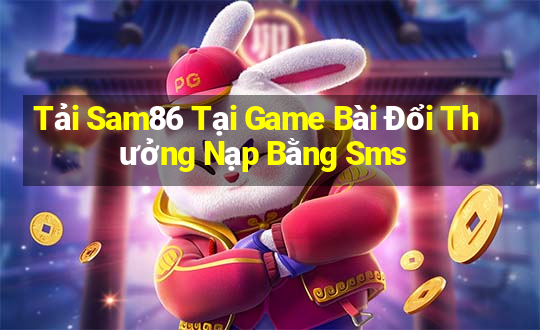 Tải Sam86 Tại Game Bài Đổi Thưởng Nạp Bằng Sms