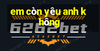 em còn yêu anh không