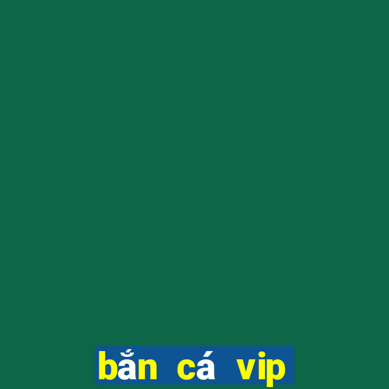 bắn cá vip đổi thưởng ngay