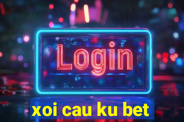 xoi cau ku bet