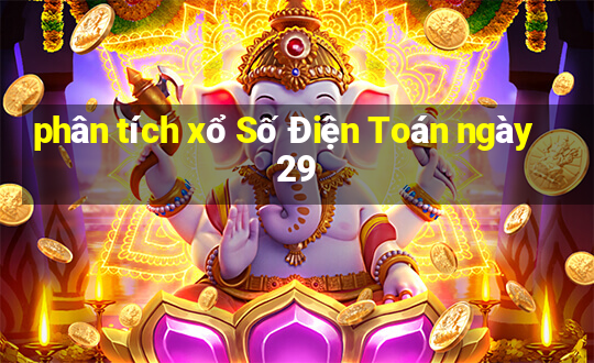 phân tích xổ Số Điện Toán ngày 29