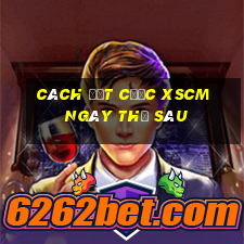 Cách đặt cược XSCM ngày thứ sáu