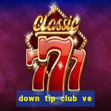 down tip club ve may tinh