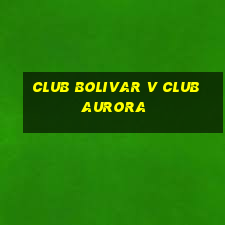 club bolivar v club aurora