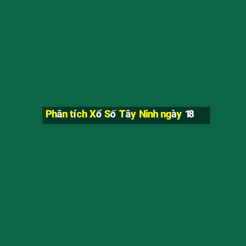 Phân tích Xổ Số Tây Ninh ngày 18