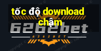 tốc độ download chậm