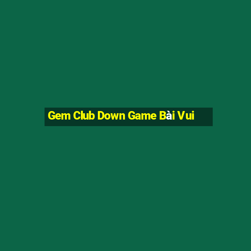 Gem Club Down Game Bài Vui