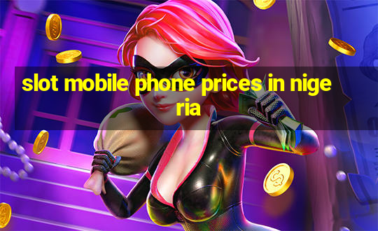 slot mobile phone prices in nigeria