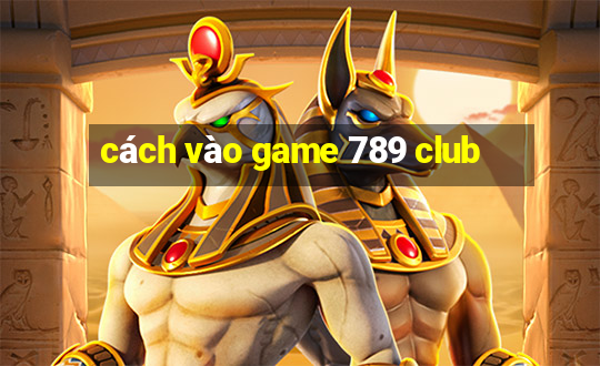 cách vào game 789 club