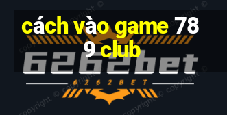 cách vào game 789 club